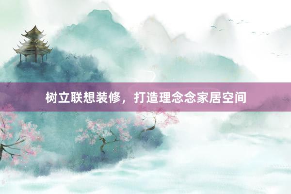 树立联想装修，打造理念念家居空间
