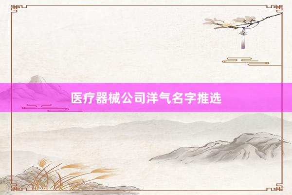 医疗器械公司洋气名字推选