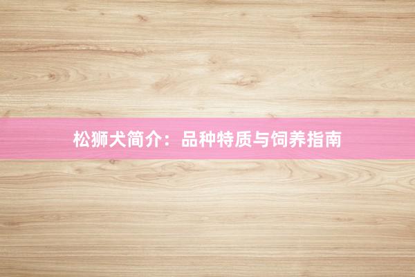 松狮犬简介：品种特质与饲养指南