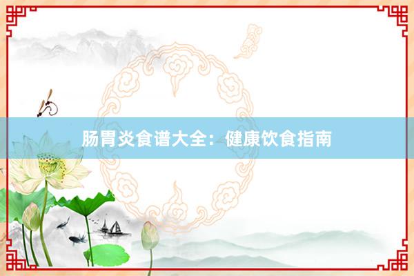 肠胃炎食谱大全：健康饮食指南