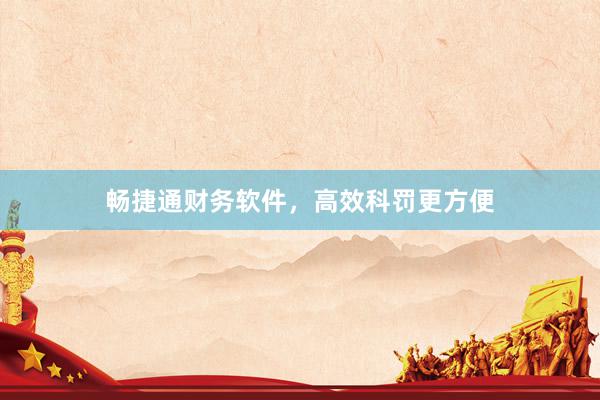 畅捷通财务软件，高效科罚更方便
